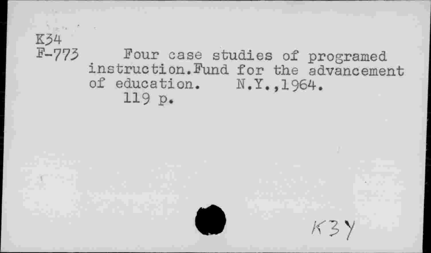 ﻿K^4 F-773
Four case studies of programed instruetion.Fund for the advancement of education. N.Y.,1964.
119 P.
